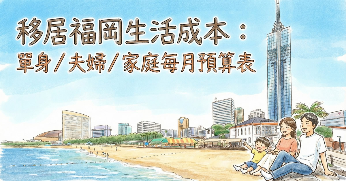 福岡生活費要預幾多？一篇睇晒單身／夫婦／家庭每月預算表，幫你快速估算移居後支出。